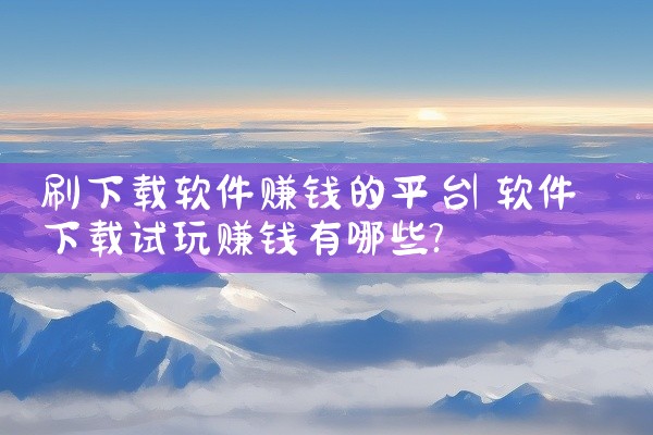 刷下载软件赚钱的平台