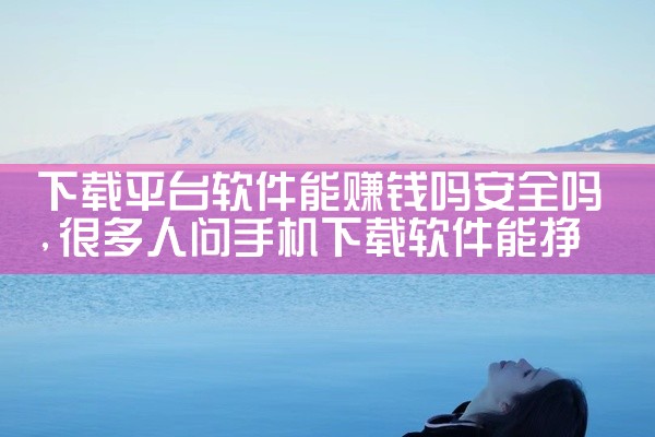 下载平台软件能赚钱吗安全吗