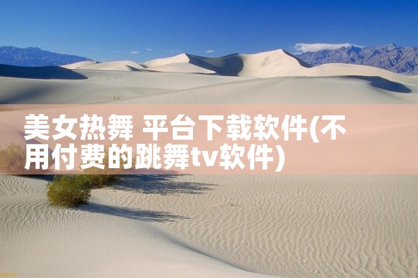 美女热舞 平台下载软件