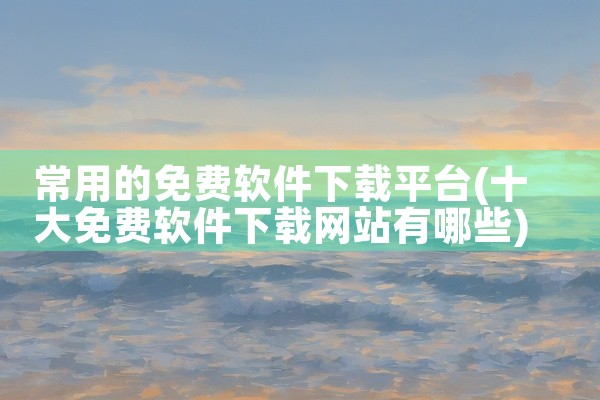 常用的免费软件下载平台