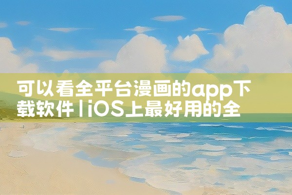 可以看全平台漫画的app下载软件
