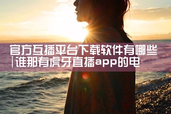 官方互播平台下载软件有哪些