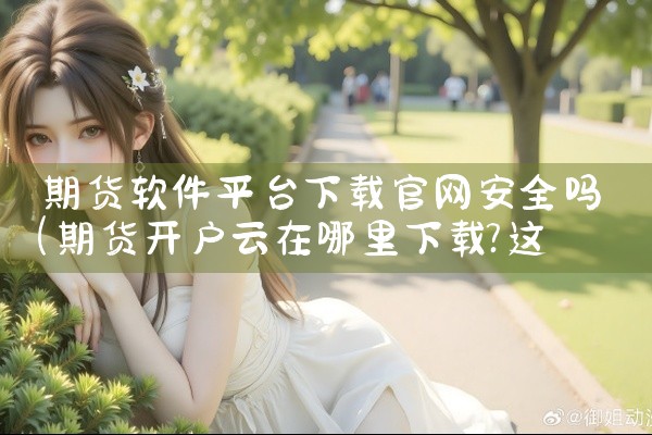 期货软件平台下载官网安全吗