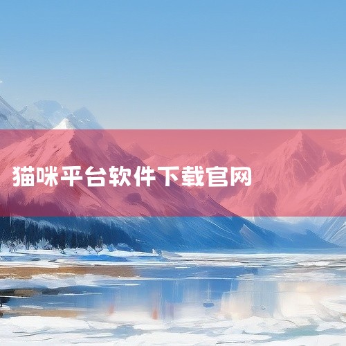 在应用商店和官方网站。1、应用商店：打开手机应用商店（如AppStore、GooglePlay等），在搜索框中输入“猫APP”或者“猫官方APP”，即可找到并下载最新版本的猫APP。2、官方网站：访问,