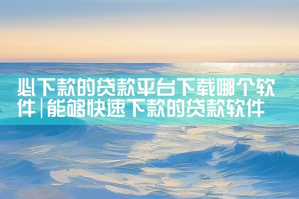 必下款的贷款平台下载哪个软件