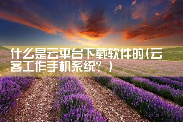 什么是云平台下载软件的