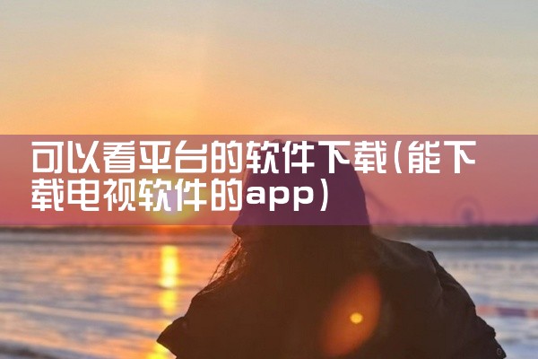 可以看平台的软件下载