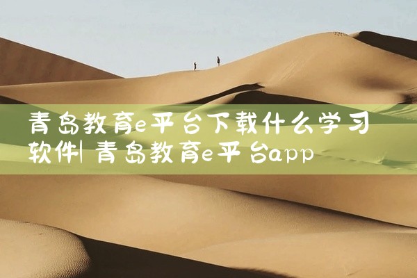 青岛教育e平台下载什么学习软件