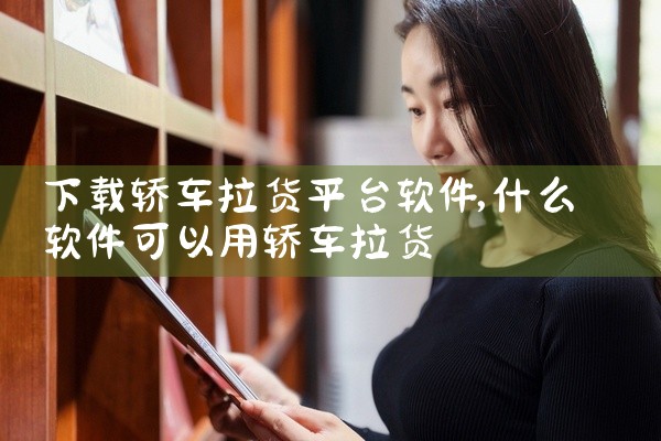 下载轿车拉货平台软件