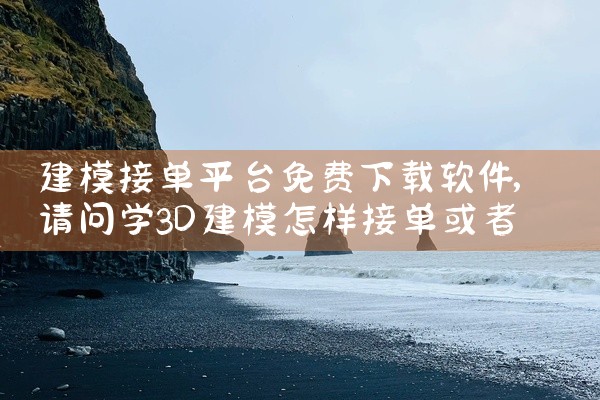 建模接单平台免费下载软件