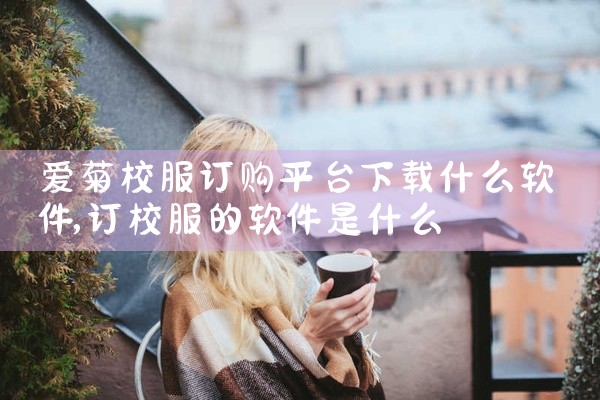 爱菊校服订购平台下载什么软件