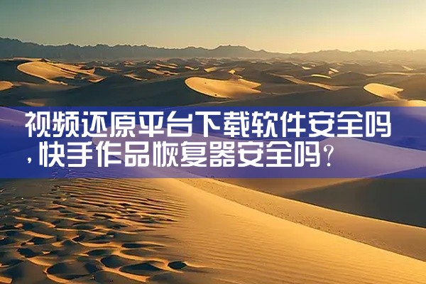 视频还原平台下载软件安全吗