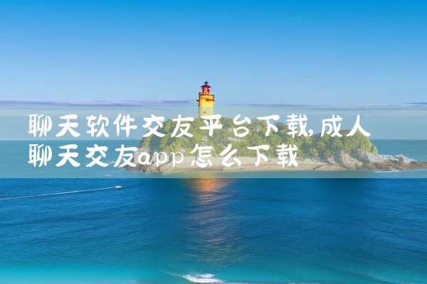 聊天软件交友平台下载