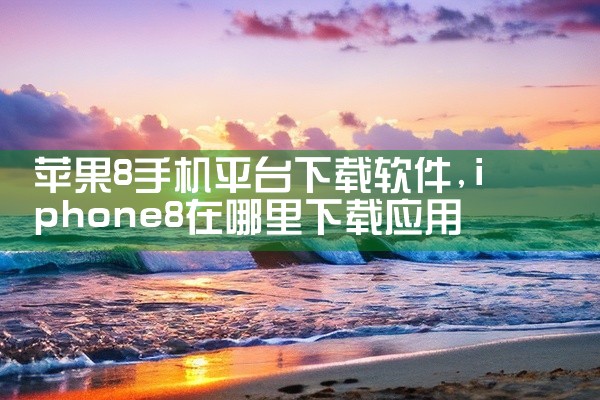苹果8手机平台下载软件