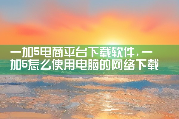 一加5电商平台下载软件