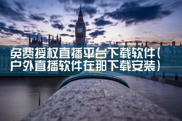 免费授权直播平台下载软件