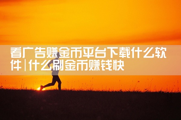 看广告赚金币平台下载什么软件