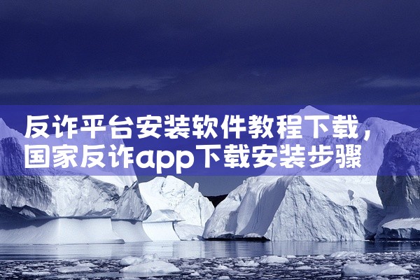 反诈平台安装软件教程下载